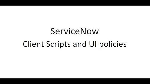 ServiceNow Client Side Scripting - Client Scripts and UI policies