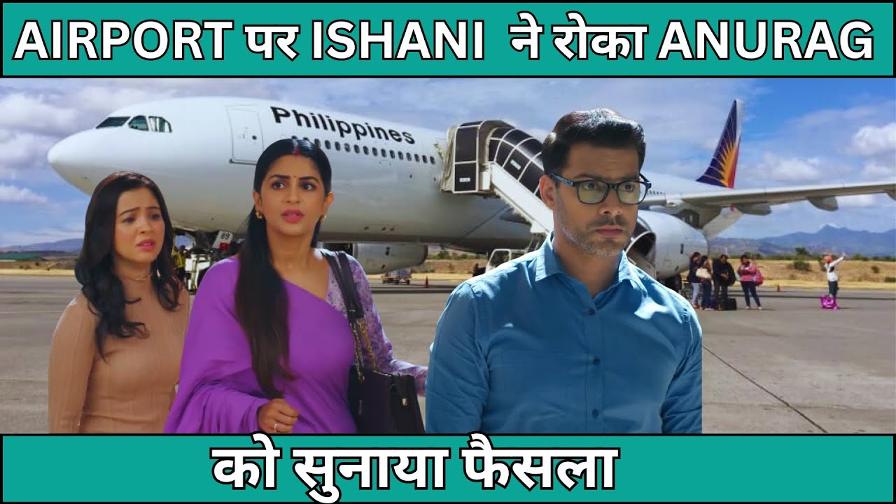 ISHANI SERIAI FULL TWIST AIRPORT पर ISHANI  ने रोका ANURAG को सुनाया फैसला 