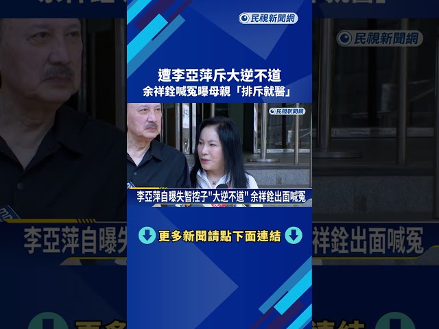 遭李亞萍斥大逆不道 余祥銓喊冤曝母"排斥就醫"－民視新聞