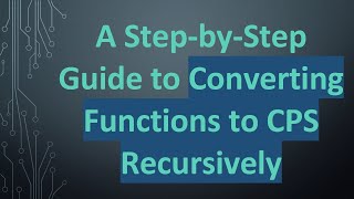 A Step-by-Step Guide to Converting Functions to CPS Recursively