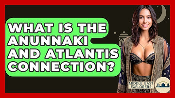 What Is The Anunnaki And Atlantis Connection? - Middle East Explorers