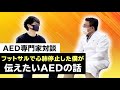 【AEDを学ぶ】大切な人を守るために!突然死を防ぐために見てほしい。シュートが胸に当たって心臓が止まった僕と専門家の対談
