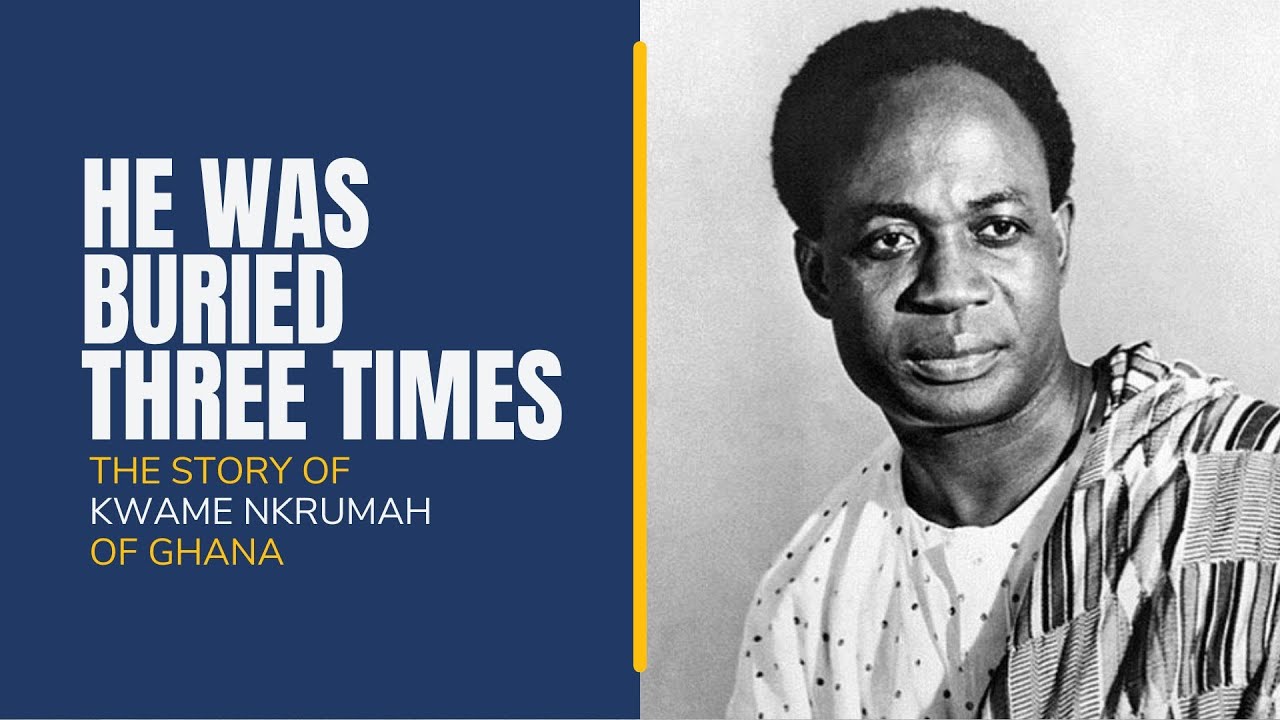 He was Buried Three Times in 20 Years: The Story of Kwame Nkrumah of Ghana