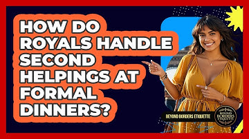 How Do Royals Handle Second Helpings At Formal Dinners? - Beyond Borders Etiquette