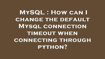 MySQL : How can I change the default Mysql connection timeout when connecting through python?