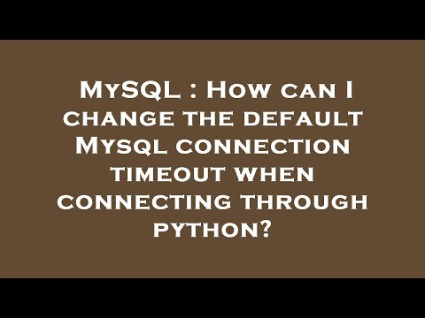 MySQL : How can I change the default Mysql connection timeout when connecting through python?