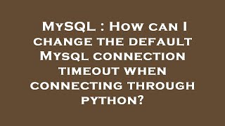 MySQL : How can I change the default Mysql connection timeout when connecting through python?