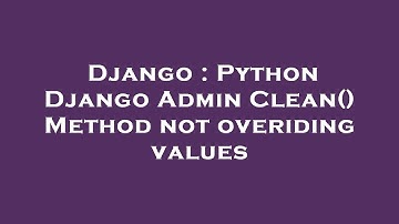 Django : Python Django Admin Clean() Method not overiding values