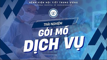 TRẢI NGHIỆM GÓI MỔ DỊCH VỤ TẠI BỆNH VIỆN NỘI TIẾT TRUNG ƯƠNG