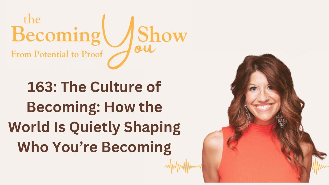 163: The Culture of Becoming: How the World Is Quietly Shaping Who You’re Becoming