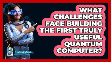 What Challenges Face Building The First Truly Useful Quantum Computer? - The SciFi Reel