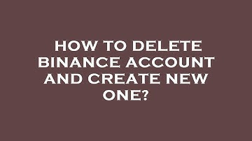 How to delete binance account and create new one?