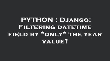 PYTHON : Django: Filtering datetime field by *only* the year value?