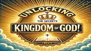 Unlocking the Secrets of the Kingdom of  God!