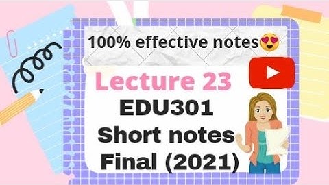 Edu 301 || short notes for final term 2021 || lecture 23 || 100% effective notes