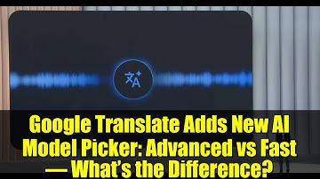 Google Translate Adds New AI Model Picker: Advanced vs Fast – What’s the Difference?