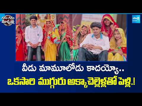 ముగ్గురు అక్కాచెల్లెళ్లను పెళ్లాడిన యువకుడు..| Viral Wedding | Garam Garam Varthalu @SakshiTV - SAKSHITV
