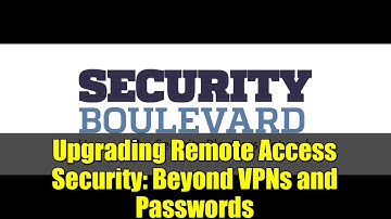 Upgrading Remote Access Security: Beyond VPNs and Passwords