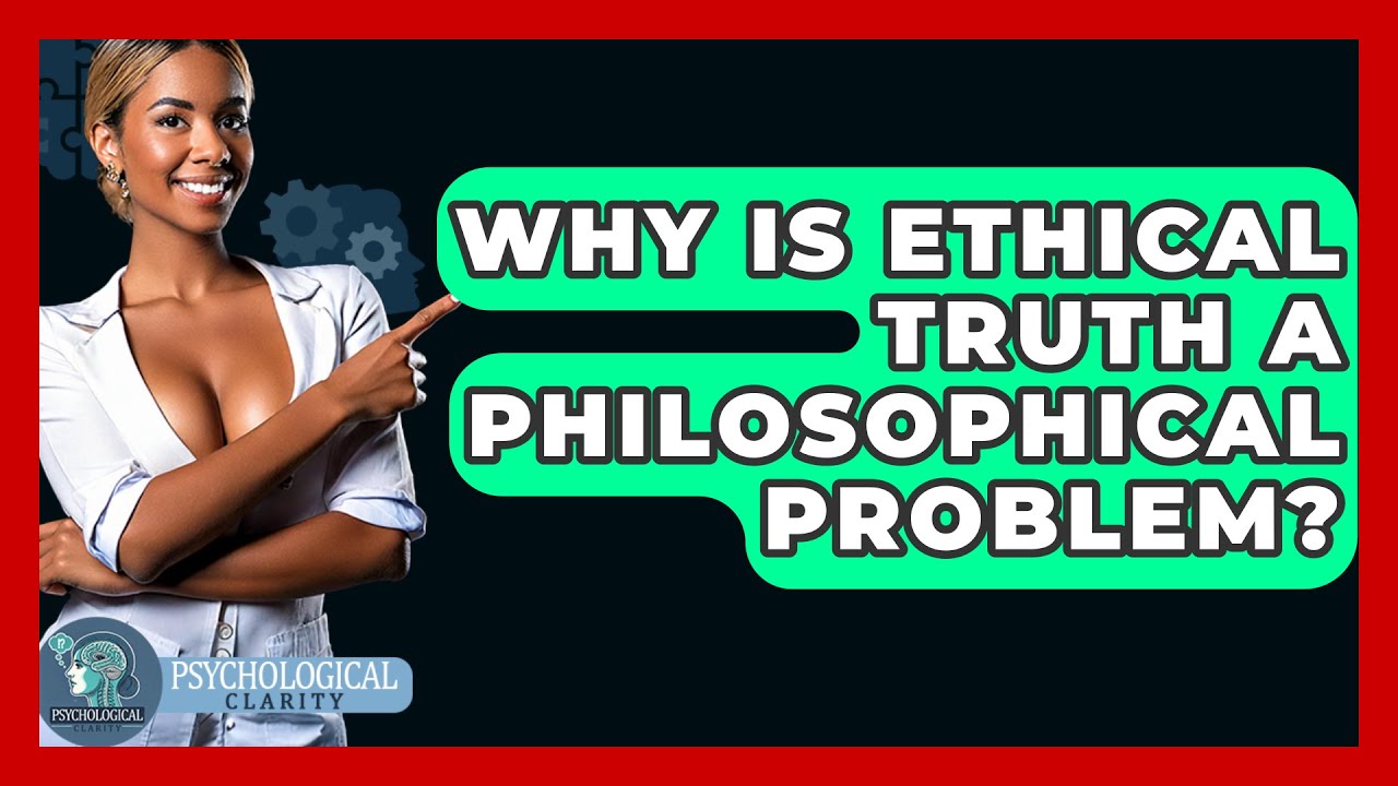 Why Is Ethical Truth A Philosophical Problem? - Philosophy Beyond