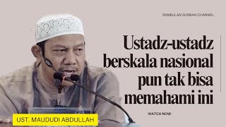 Ustadz - ustadz berskala nasional pun tak bisa memahami ini - ustadz Maududi Abdullah 