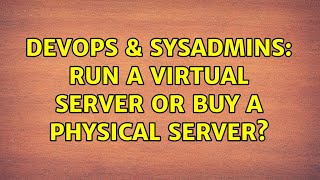 DevOps & SysAdmins: Run a Virtual Server or buy a Physical Server? (4 Solutions!!)