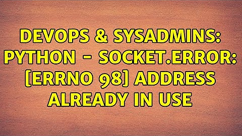 DevOps & SysAdmins: Python - socket.error: [Errno 98] Address already in use (2 Solutions!!)