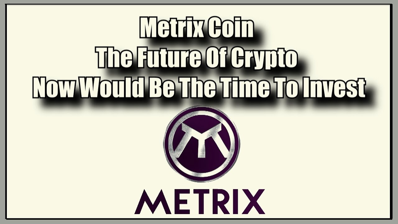 Metrix Coin The Future Of Crypto Now Would Be The Time To Invest