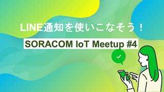 SORACOM IoT Meetup #4 〜LINE 通知を使いこなそう！〜