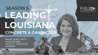 FUELED S5 Ep4 - Mayor-President Monique Blanco Boulet | Leading Louisiana: Concrete & Character