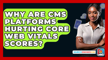 Why Are CMS Platforms Hurting Core Web Vitals Scores? - SearchEnginesHub.com