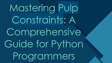 Mastering Pulp Constraints: A Comprehensive Guide for Python Programmers