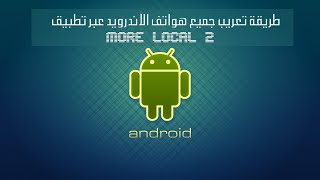 طريقة تعريب جميع هواتف الاندرويد عبر تطبيق more local 2