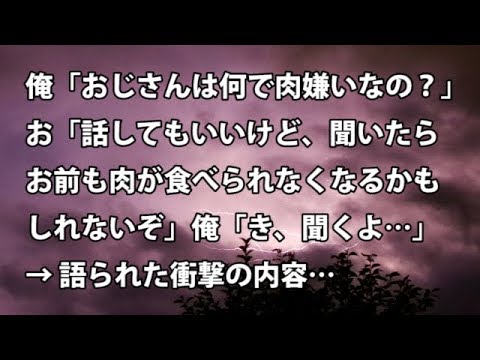 【修羅場　衝撃】俺「おじさんは何で肉嫌いなの？」お「話してもいいけど、聞いたらお前も肉が食べられなくなるかもしれないぞ」俺「き、聞くよ…」→ 語られた衝撃の内容…  【修羅場・衝撃体験をお送りします】