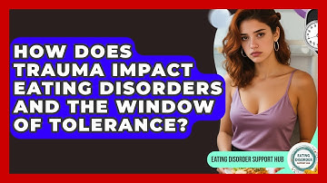How Does Trauma Impact Eating Disorders And The Window Of Tolerance? - Eating Disorder Support Hub