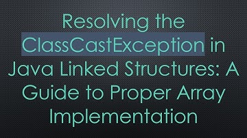 Resolving the ClassCastException in Java Linked Structures: A Guide to Proper Array Implementation