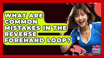 What Are Common Mistakes In The Reverse Forehand Loop? - Ping Pong Prodigy