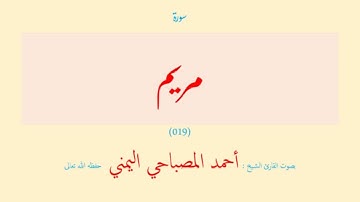 سورة مريم (٠١٩) بصوت القارئ الشيخ أحمد المصباحي اليمني حفظه الله تعالى