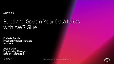 AWS re:Invent 2018: Build and Govern Your Data Lakes with AWS Glue (ANT309)