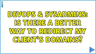 DevOps & SysAdmins: Is there a better way to redirect my client's domains?