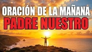 ORACIÓN PODEROSA DE LA MAÑANA | Reza el PADRE NUESTRO y Comienza Tu Día con Dios