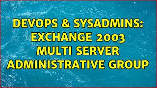 DevOps & SysAdmins: Exchange 2003 Multi Server Administrative Group