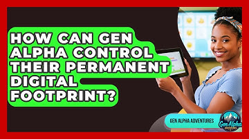 How Can Gen Alpha Control Their Permanent Digital Footprint? - Gen Alpha Adventures