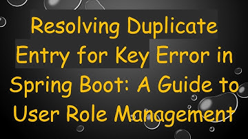 Resolving Duplicate Entry for Key Error in Spring Boot: A Guide to User Role Management