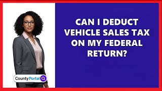 Can I Deduct Vehicle Sales Tax On My Federal Return