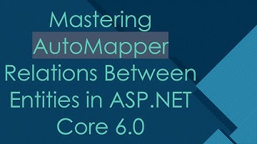 Mastering AutoMapper Relations Between Entities in ASP.NET Core 6.0
