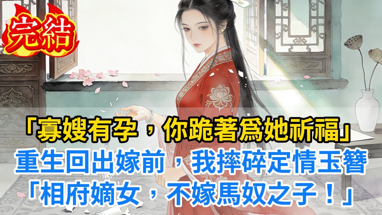 【完結爽文】“寡嫂有孕，你跪著爲她祈福！”重生回到出嫁前，我摔碎定情玉簪“相府嫡女，不嫁馬奴之子！”#小説 #古風 #古言 #爽文 #大女主 #逆襲 #反轉 #打臉 #完結 #有聲書 #聽書 #完結
