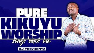 PURE KIKUYU WORSHIP MIX 2026 | BEST KIKUYU WORSHIP SONGS | DJ TROY KENYA