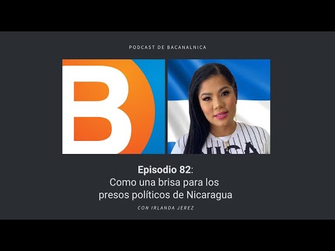 Podcast de Bacanalnica Ep.82 Como una brisa para los presos políticos de Nicaragua con Irlanda Jerez