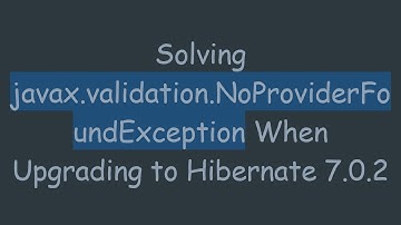 Solving javax.validation.NoProviderFoundException When Upgrading to Hibernate 7.0.2