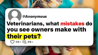 Veterinarians, what mistakes do you see owners make with their pets?